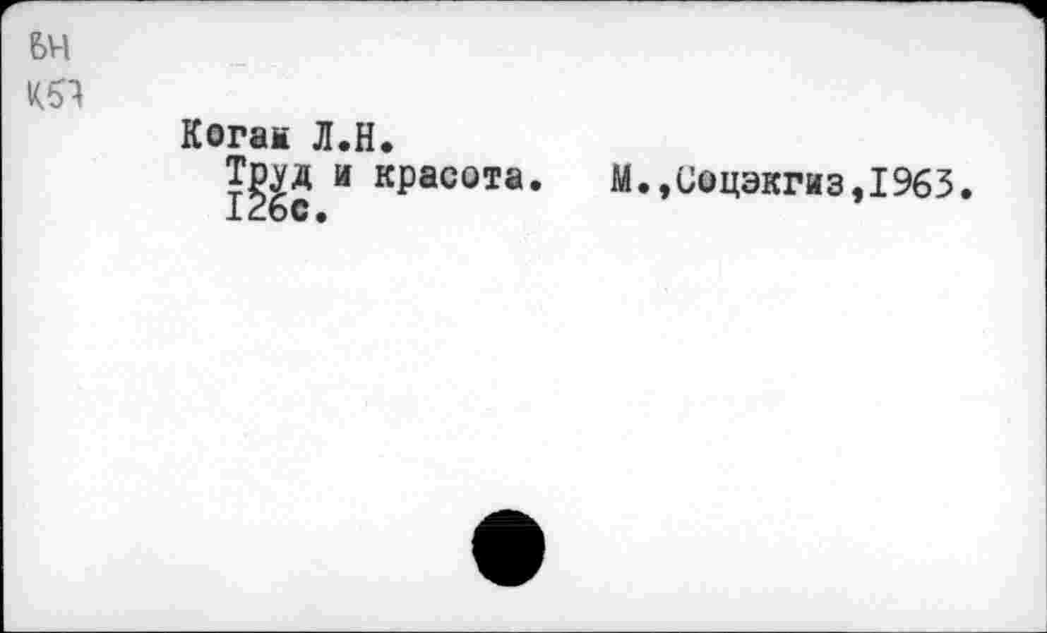 ﻿64
Когам Л.H.
Т^д и красота.
М.,Соцэкгиз,1963